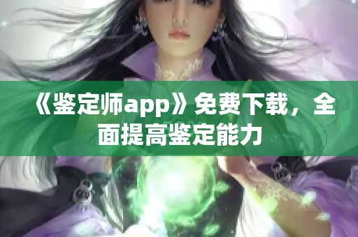 《鉴定师app》免费下载，全面提高鉴定能力