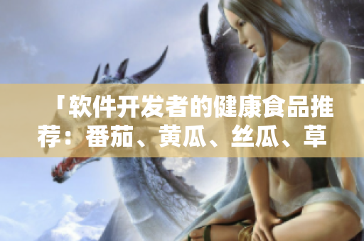 「软件开发者的健康食品推荐：番茄、黄瓜、丝瓜、草莓、秋葵大全」