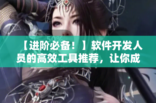 【进阶必备！】软件开发人员的高效工具推荐，让你成为顶尖程序员！