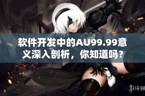 软件开发中的AU99.99意义深入剖析，你知道吗？
