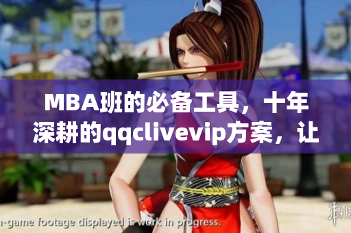 MBA班的必备工具，十年深耕的qqclivevip方案，让你轻松掌握网络软件技能！