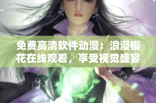 免费高清软件动漫：浪漫樱花在线观看，享受视觉盛宴