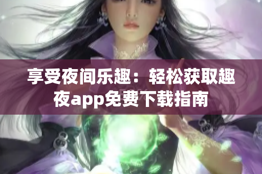 享受夜间乐趣：轻松获取趣夜app免费下载指南
