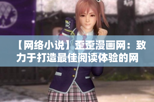 【网络小说】歪歪漫画网：致力于打造最佳阅读体验的网络文学平台