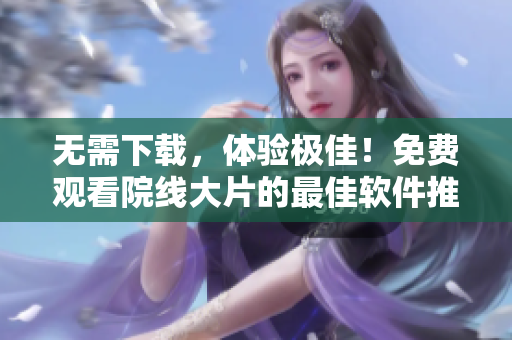 无需下载，体验极佳！免费观看院线大片的最佳软件推荐 - 飘雪影院
