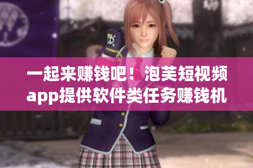 一起来赚钱吧！泡芙短视频app提供软件类任务赚钱机会