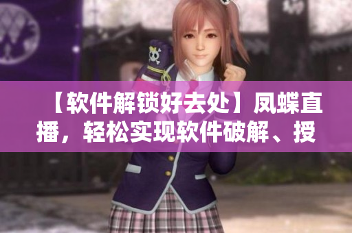 【软件解锁好去处】凤蝶直播，轻松实现软件破解、授权和注册