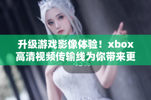 升级游戏影像体验！xbox高清视频传输线为你带来更清晰逼真的画质