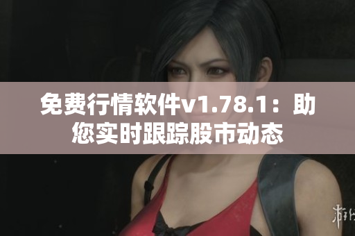免费行情软件v1.78.1：助您实时跟踪股市动态