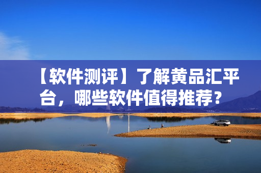 【软件测评】了解黄品汇平台，哪些软件值得推荐？