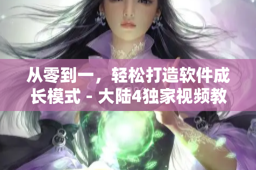 从零到一，轻松打造软件成长模式 - 大陆4独家视频教程，66m66不容错过！