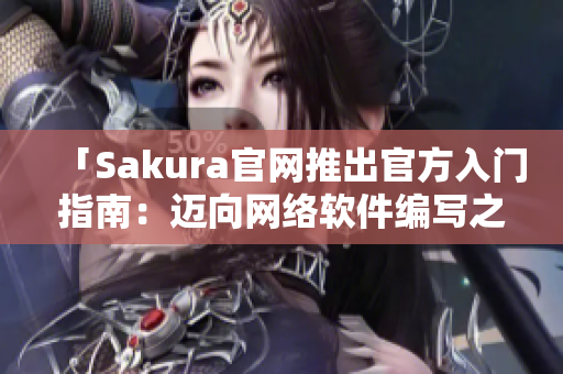 「Sakura官网推出官方入门指南：迈向网络软件编写之路」