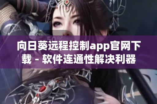 向日葵远程控制app官网下载 - 软件连通性解决利器