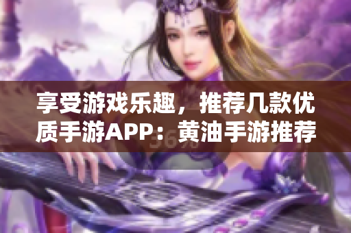 享受游戏乐趣，推荐几款优质手游APP：黄油手游推荐