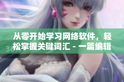 从零开始学习网络软件，轻松掌握关键词汇 - 一篇编辑的指南