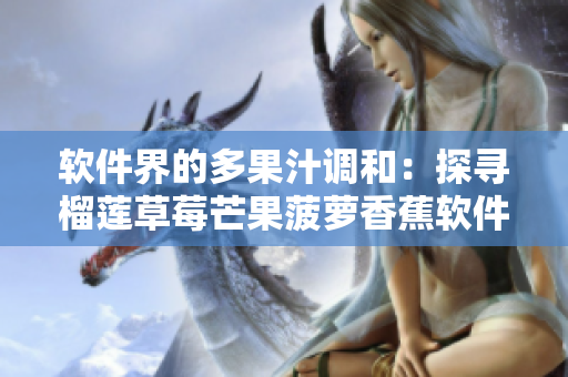 软件界的多果汁调和：探寻榴莲草莓芒果菠萝香蕉软件的秘密