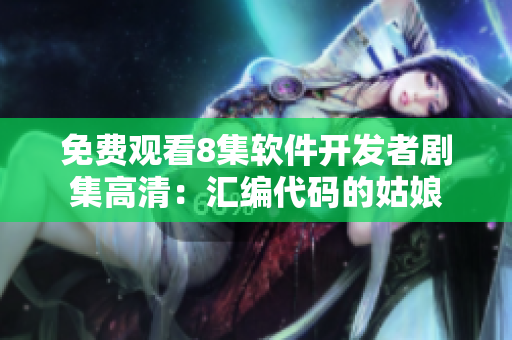 免费观看8集软件开发者剧集高清：汇编代码的姑娘