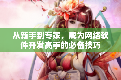 从新手到专家，成为网络软件开发高手的必备技巧