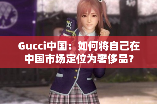 Gucci中国：如何将自己在中国市场定位为奢侈品？