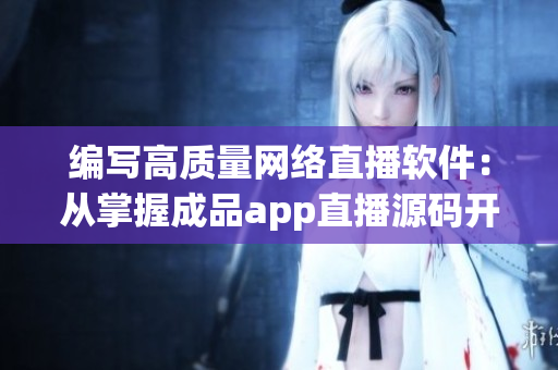 编写高质量网络直播软件：从掌握成品app直播源码开始