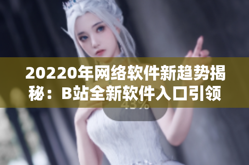 20220年网络软件新趋势揭秘：B站全新软件入口引领用户体验风潮