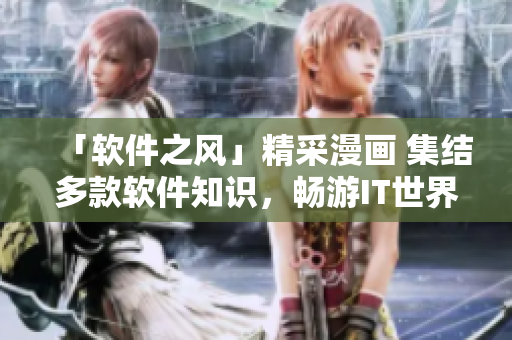 「软件之风」精采漫画 集结多款软件知识，畅游IT世界