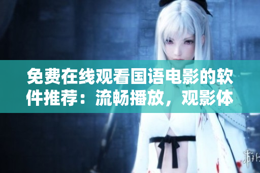 免费在线观看国语电影的软件推荐：流畅播放，观影体验一流