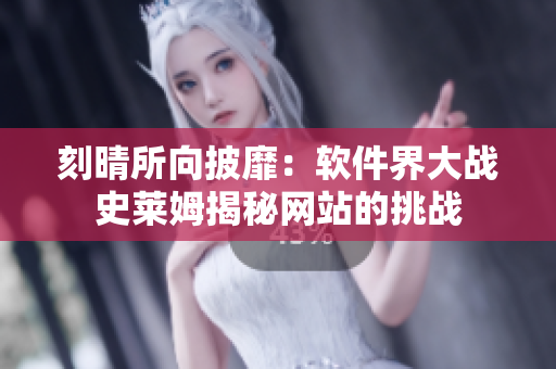 刻晴所向披靡：软件界大战史莱姆揭秘网站的挑战