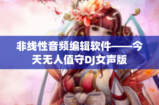非线性音频编辑软件——今天无人值守DJ女声版