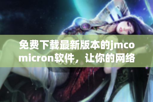 免费下载最新版本的jmcomicron软件，让你的网络生活更顺畅