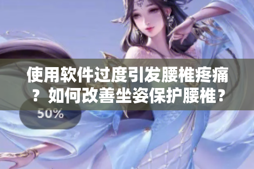 使用软件过度引发腰椎疼痛？如何改善坐姿保护腰椎？