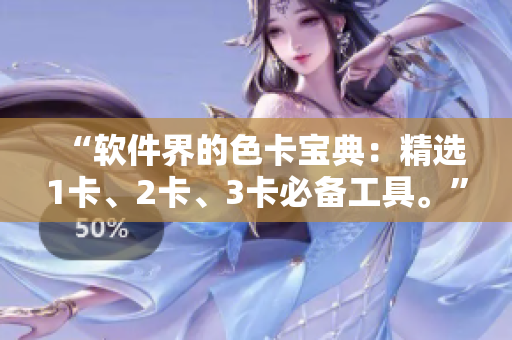 “软件界的色卡宝典：精选1卡、2卡、3卡必备工具。”