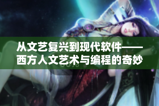 从文艺复兴到现代软件——西方人文艺术与编程的奇妙交集