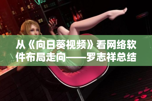 从《向日葵视频》看网络软件布局走向——罗志祥总结one