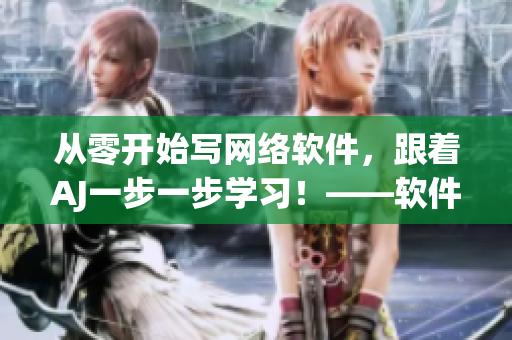 从零开始写网络软件，跟着AJ一步一步学习！——软件编写教程