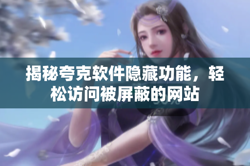 揭秘夸克软件隐藏功能，轻松访问被屏蔽的网站
