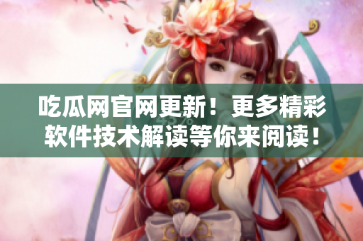 吃瓜网官网更新！更多精彩软件技术解读等你来阅读！