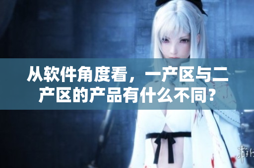 从软件角度看，一产区与二产区的产品有什么不同？