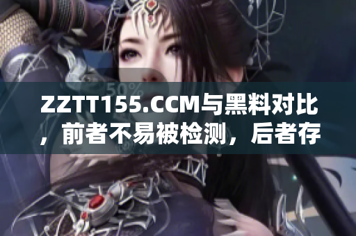 ZZTT155.CCM与黑料对比，前者不易被检测，后者存在法律风险