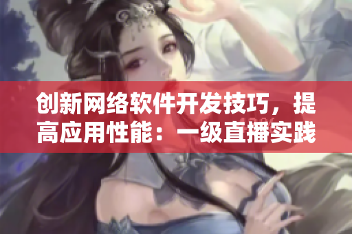 创新网络软件开发技巧，提高应用性能：一级直播实践分享