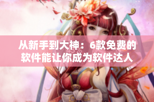 从新手到大神：6款免费的软件能让你成为软件达人