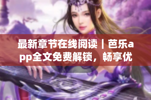 最新章节在线阅读｜芭乐app全文免费解锁，畅享优质网络小说阅读
