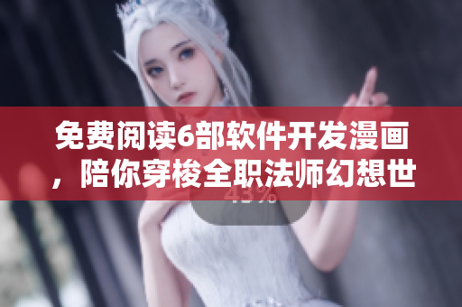免费阅读6部软件开发漫画，陪你穿梭全职法师幻想世界！