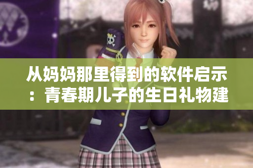 从妈妈那里得到的软件启示：青春期儿子的生日礼物建议