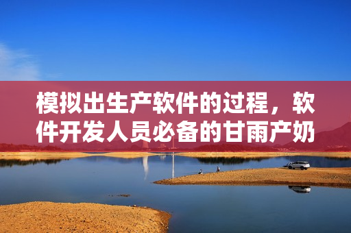 模拟出生产软件的过程，软件开发人员必备的甘雨产奶模拟器