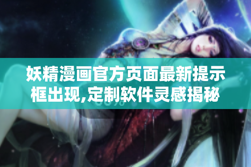 妖精漫画官方页面最新提示框出现,定制软件灵感揭秘