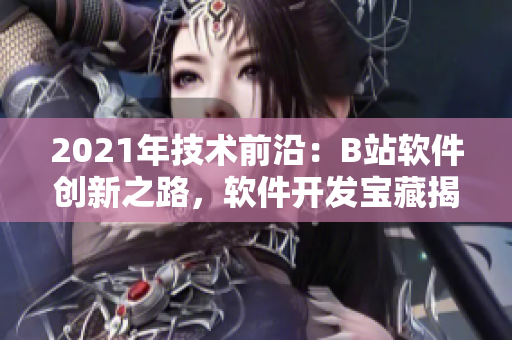 2021年技术前沿：B站软件创新之路，软件开发宝藏揭秘