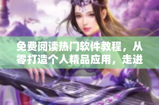 免费阅读热门软件教程，从零打造个人精品应用，走进软件开发新世界