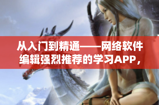 从入门到精通——网络软件编辑强烈推荐的学习APP，适用于iOS系统