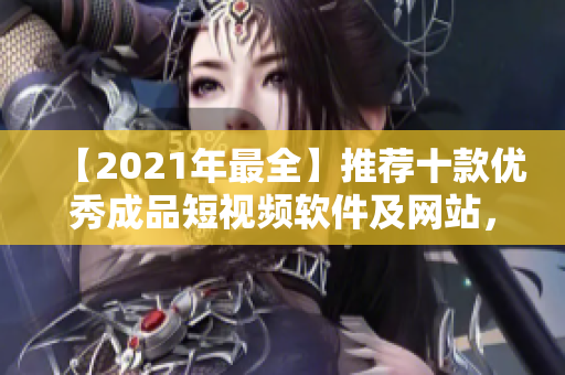 【2021年最全】推荐十款优秀成品短视频软件及网站，让你足不出户创作独特视频！